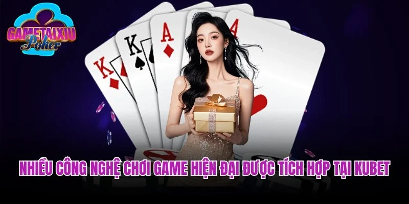 Nhiều công nghệ chơi game hiện đại được tích hợp tại Kubet